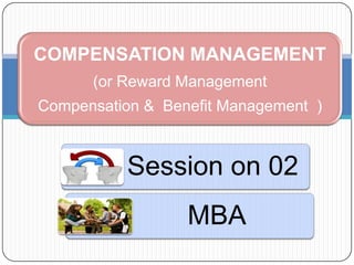 COMPENSATION MANAGEMENT
(or Reward Management
Compensation & Benefit Management )

Session on 02

MBA

 