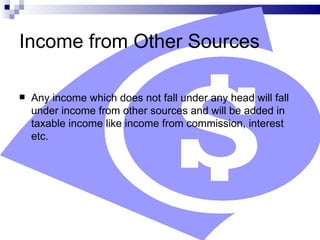 Income from Other Sources Any income which does not fall under any head will fall under income from other sources and will be added in  taxable income like income from commission, interest etc.  