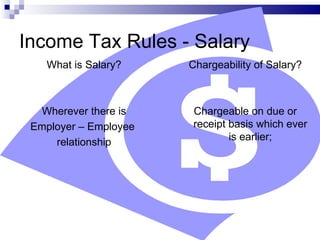 Income Tax Rules - Salary What is Salary? Wherever there is Employer – Employee  relationship Chargeability of Salary? Chargeable on due or receipt basis which ever is earlier; 