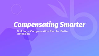 Building a Compensation Plan for Better
Retention
Compensating Smarter
 
