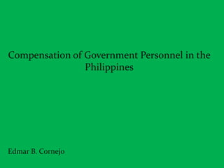 Compensation of Government Personnel in the 
Philippines 
Edmar B. Cornejo 
 