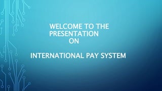 WELCOME TO THE
PRESENTATION
ON
INTERNATIONAL PAY SYSTEM
 
