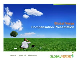 Global Verge
                                    Compensation Presentation




Version 1.6   Copyright 2008   Patent Pending
 
