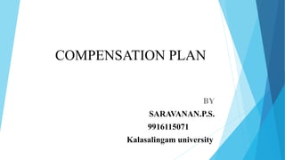 COMPENSATION PLAN
BY
SARAVANAN.P.S.
9916115071
Kalasalingam university
 