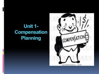 Unit 1-
Compensation
Planning
 