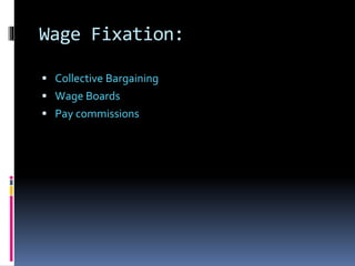 Wage Fixation:
 Collective Bargaining
 Wage Boards
 Pay commissions
 