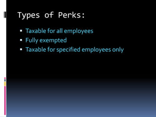 Types of Perks:
 Taxable for all employees
 Fully exempted
 Taxable for specified employees only
 