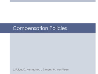 Compensation Policies




J. Falge, D. Hamacher, L. Sturges, M. Van Veen
 