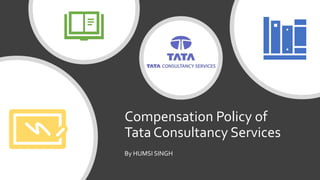 Compensation Policy of
Tata Consultancy Services
By HUMSI SINGH
 