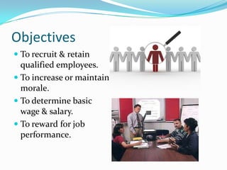 Objectives
 To recruit & retain
qualified employees.
 To increase or maintain
morale.
 To determine basic
wage & salary.
 To reward for job
performance.
 