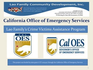 California Office of Emergency Services
1
Lao Family’s Crime Victims Assistance Program
This project was funded by state grant # UV 12031427 through the California Office of Emergency Services
 