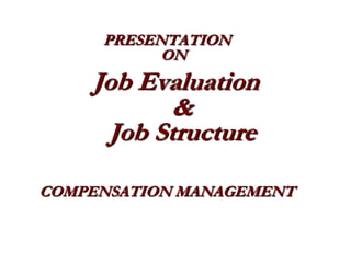 PRESENTATION
           ON
    Job Evaluation
           &
     Job Structure

COMPENSATION MANAGEMENT
 