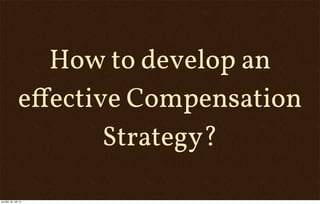 How to develop an
eﬀective Compensation
Strategy?
pondělí, 30. září 13
 