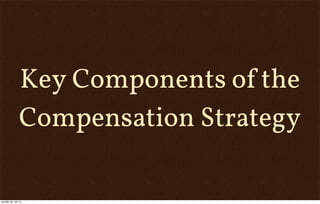 Key Components of the
Compensation Strategy
pondělí, 30. září 13
 
