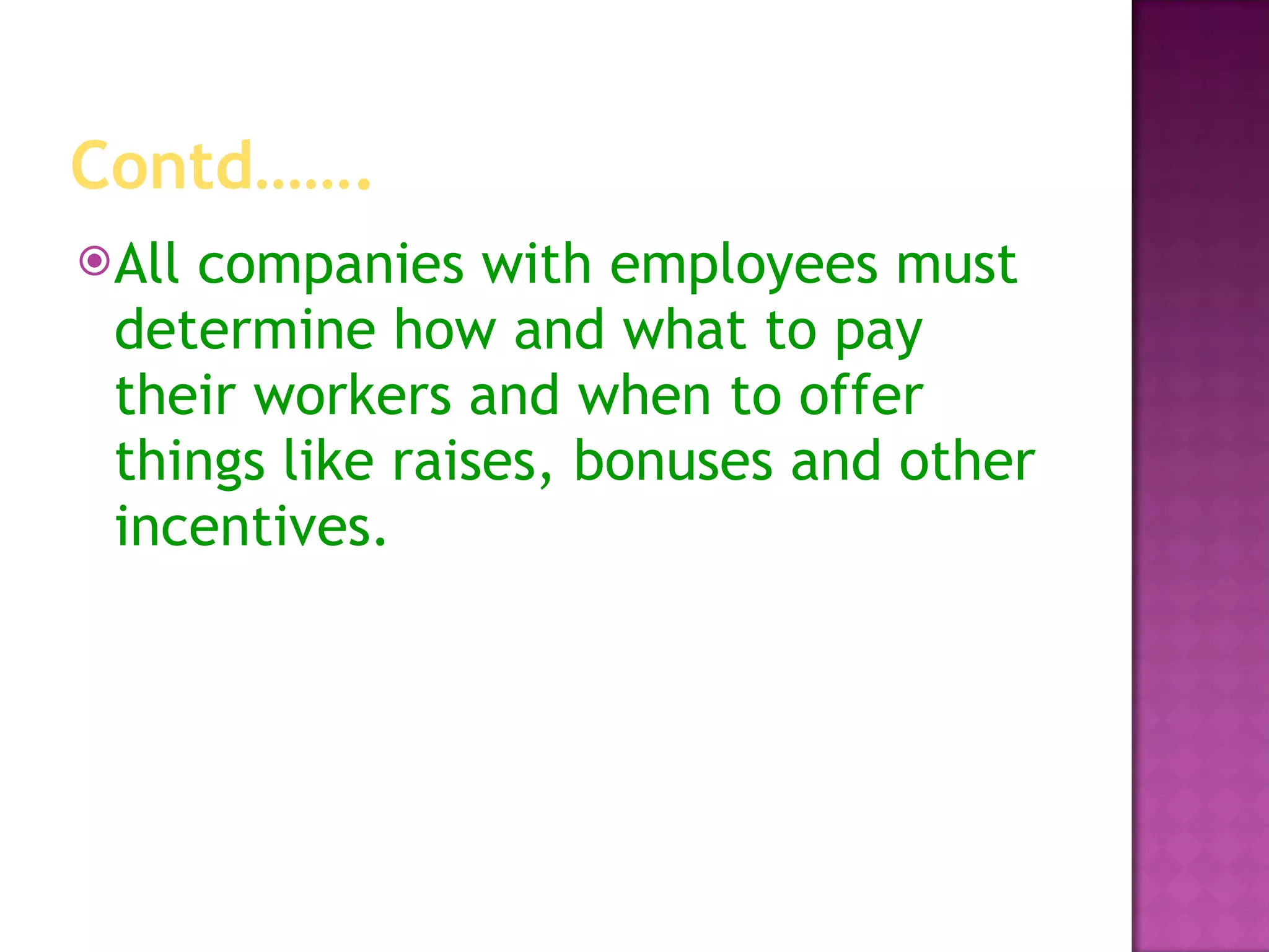 Contd……. All companies with employees must determine how and what to pay their workers and when to offer things like raises, bonuses and other incentives.  