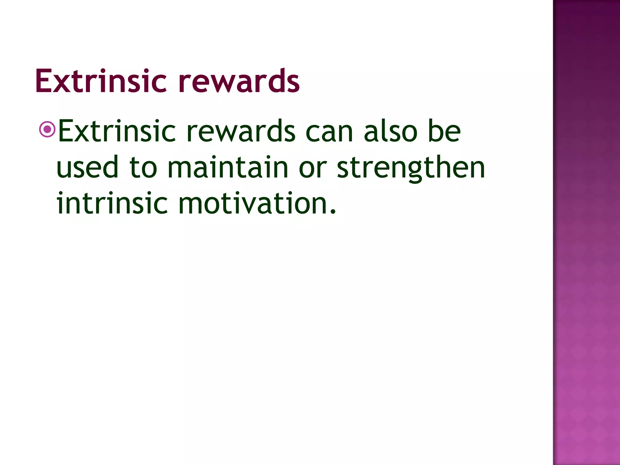 Extrinsic rewards Extrinsic rewards can also be used to maintain or strengthen intrinsic motivation. 