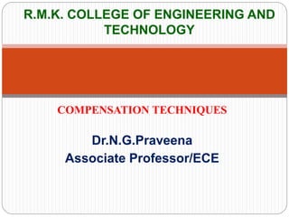 COMPENSATION TECHNIQUES
Dr.N.G.Praveena
Associate Professor/ECE
R.M.K. COLLEGE OF ENGINEERING AND
TECHNOLOGY
 