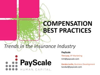 PayScale
Tim Low, VP Marketing
timl@payscale.com
Karaka Leslie, Business Development
karakal@payscale.com
COMPENSATION
BEST PRACTICES
Trends in the Insurance Industry
 