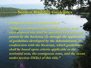 Section 404(b)(1) Guidelines

• (b) Specification for disposal sites
  “Subject to subsection (c) of this section, each
  ...