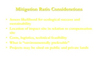 Mitigation Ratio Considerations

• Assess likelihood for ecological success and
  sustainability
• Location of impact site...
