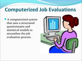 Computerized Job Evaluations
A computerized system
that uses a structured
questionnaire and
statistical models to
streamline the job
evaluation process.
 