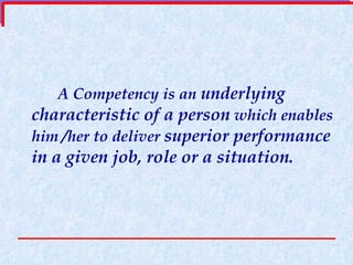 A Competency is an  underlying characteristic of a person  which enables him /her to deliver  superior performance in a given job, role or a situation. 