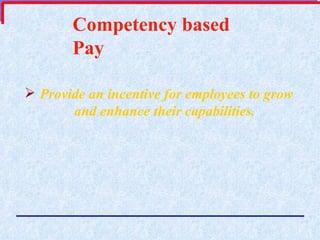 Competency based Pay Provide an incentive for employees to grow and enhance their capabilities. 