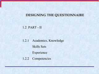 DESIGNING THE QUESTIONNAIRE 1.2  PART - II 1.2.1 Academics, Knowledge Skills Sets Experience 1.2.2 Competencies 