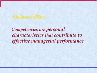 Albanese (1989) –  Competencies are  personal characteristics  that  contribute to effective managerial performance . 