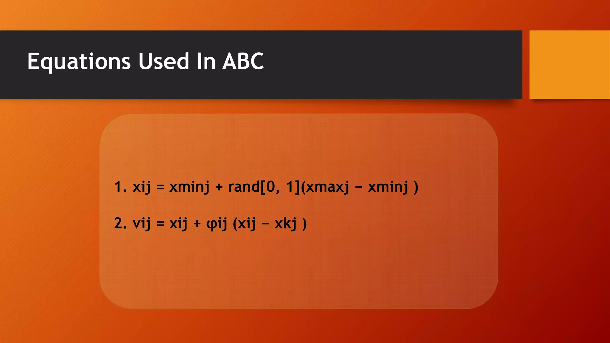 Equations Used In ABC
1. xij = xminj + rand[0, 1](xmaxj − xminj )
2. vij = xij + φij (xij − xkj )
 