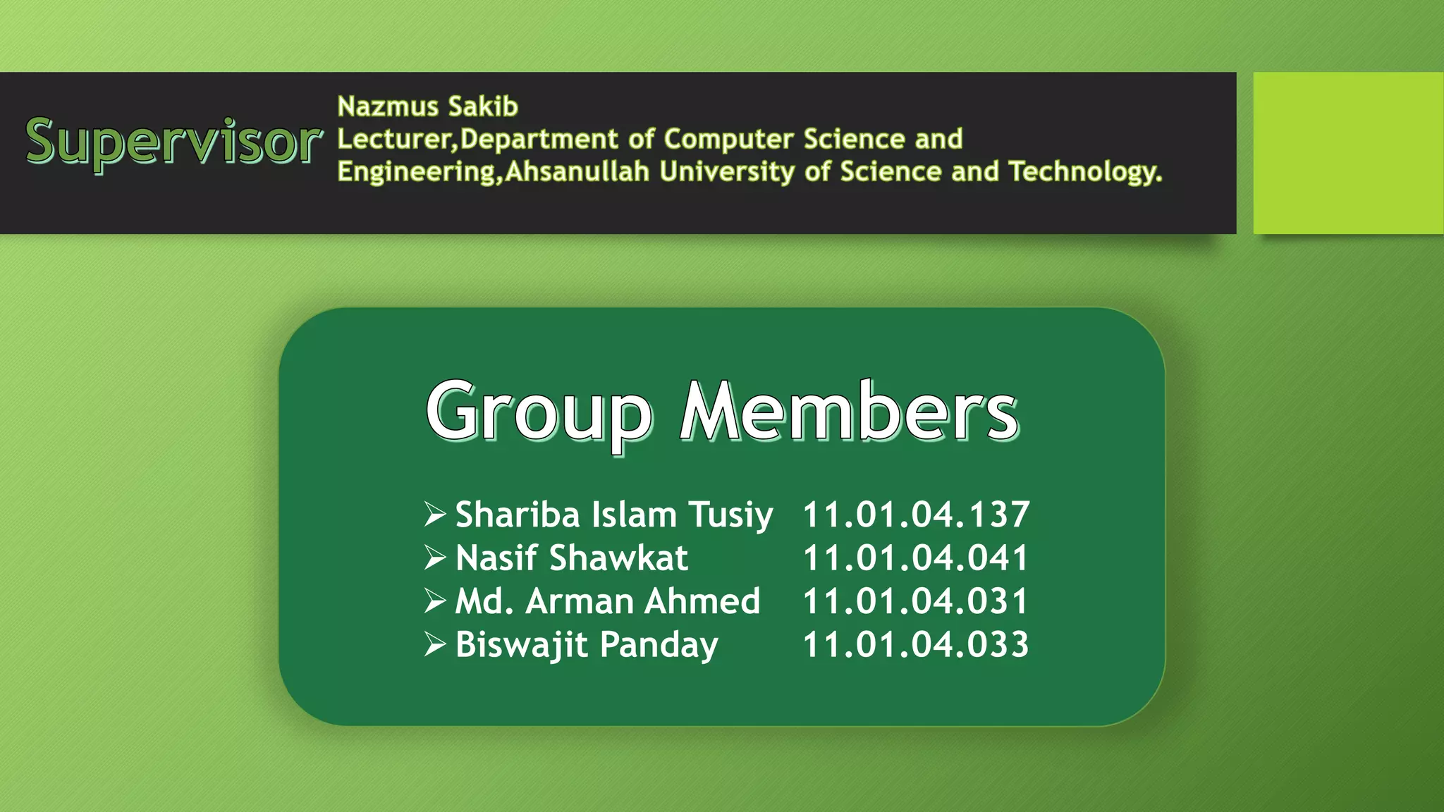 Shariba Islam Tusiy 11.01.04.137
Nasif Shawkat 11.01.04.041
Md. Arman Ahmed 11.01.04.031
Biswajit Panday 11.01.04.033
 