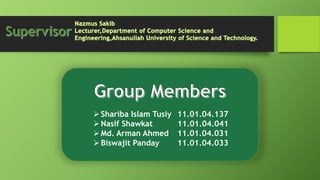 Shariba Islam Tusiy 11.01.04.137
Nasif Shawkat 11.01.04.041
Md. Arman Ahmed 11.01.04.031
Biswajit Panday 11.01.04.033
 