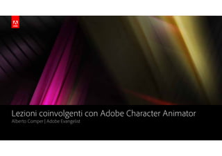 Lezioni coinvolgenti con Adobe Character Animator
Alberto Comper | Adobe Evangelist
 