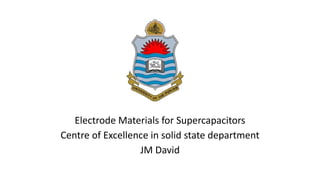 Electrode Materials for Supercapacitors
Centre of Excellence in solid state department
JM David
 