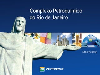 Complexo Petroquímico
do Rio de Janeiro




                        Março/2006
 