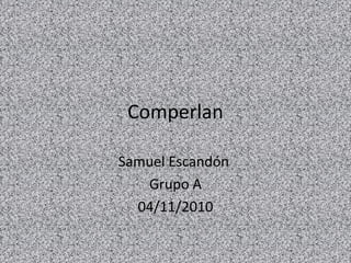 Comperlan Samuel Escandón  Grupo A 04/11/2010 