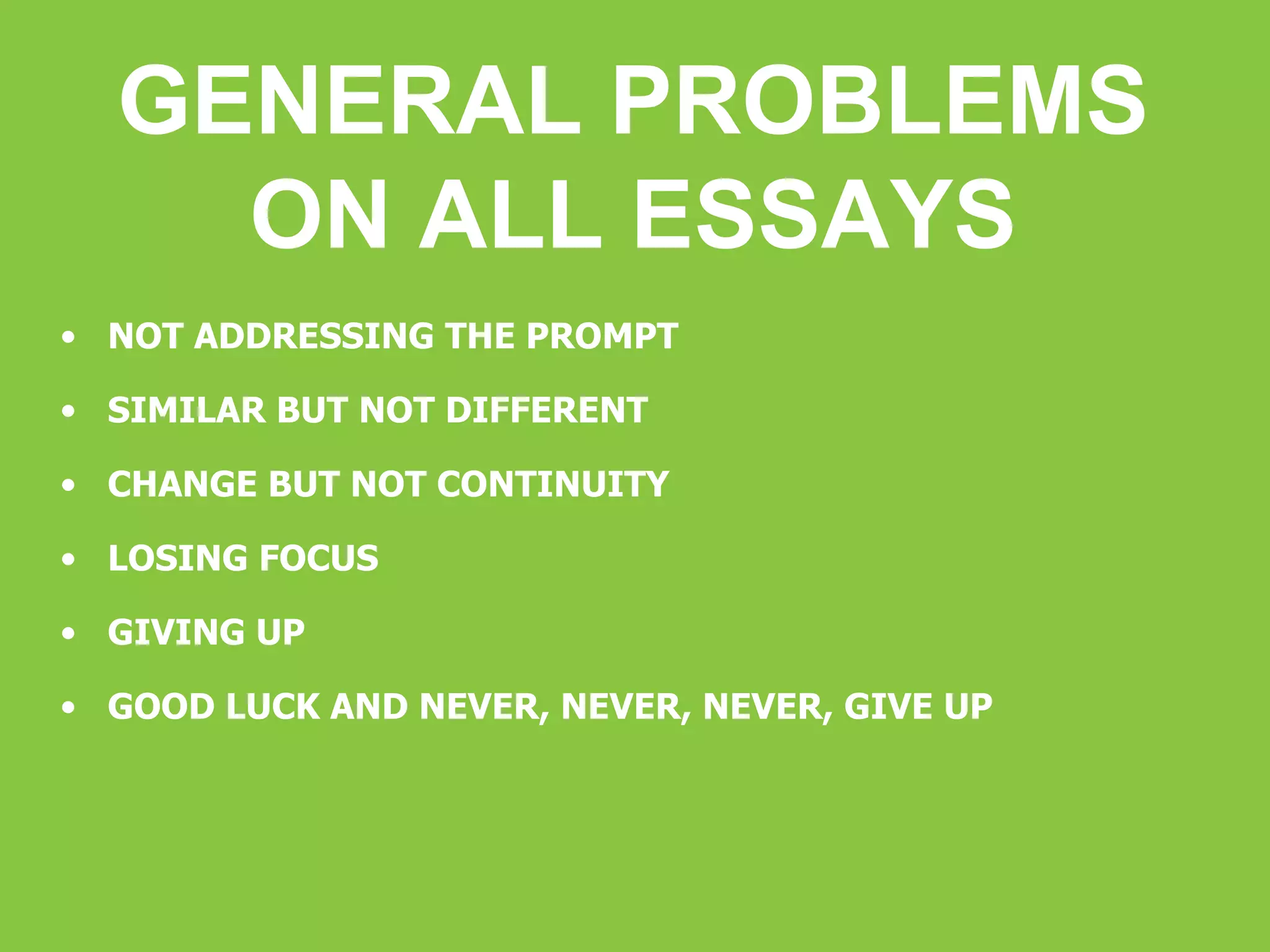 GENERAL PROBLEMS ON ALL ESSAYS NOT ADDRESSING THE PROMPT SIMILAR BUT NOT DIFFERENT CHANGE BUT NOT CONTINUITY LOSING FOCUS GIVING UP GOOD LUCK AND NEVER, NEVER, NEVER, GIVE UP 