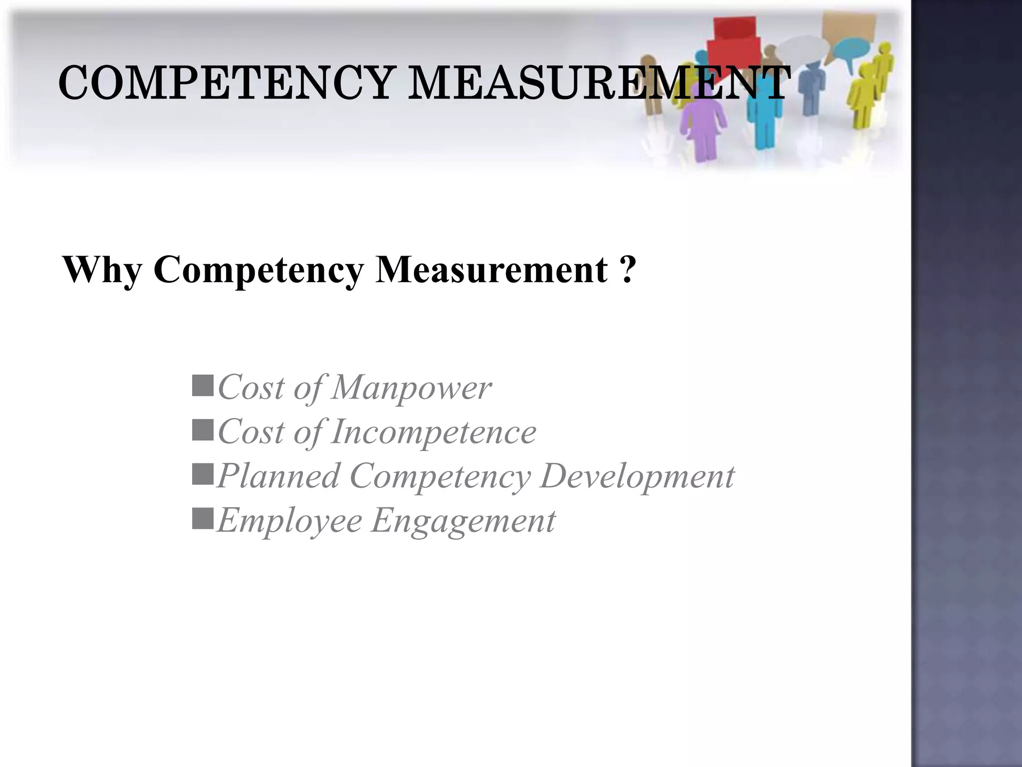 Why Competency Measurement ?

      Cost of Manpower
      Cost of Incompetence
      Planned Competency Development
      Employee Engagement
 