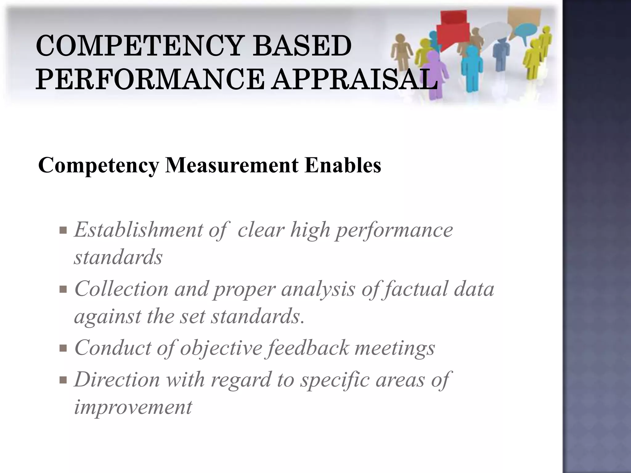 Competency Measurement Enables

  Establishment of clear high performance
   standards
  Collection and proper analysis of factual data
   against the set standards.
  Conduct of objective feedback meetings
  Direction with regard to specific areas of
   improvement
 
