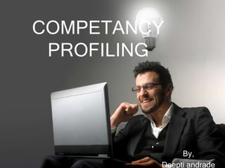 COMPETANCY
 PROFILING




              By,
         Deepti andrade
 