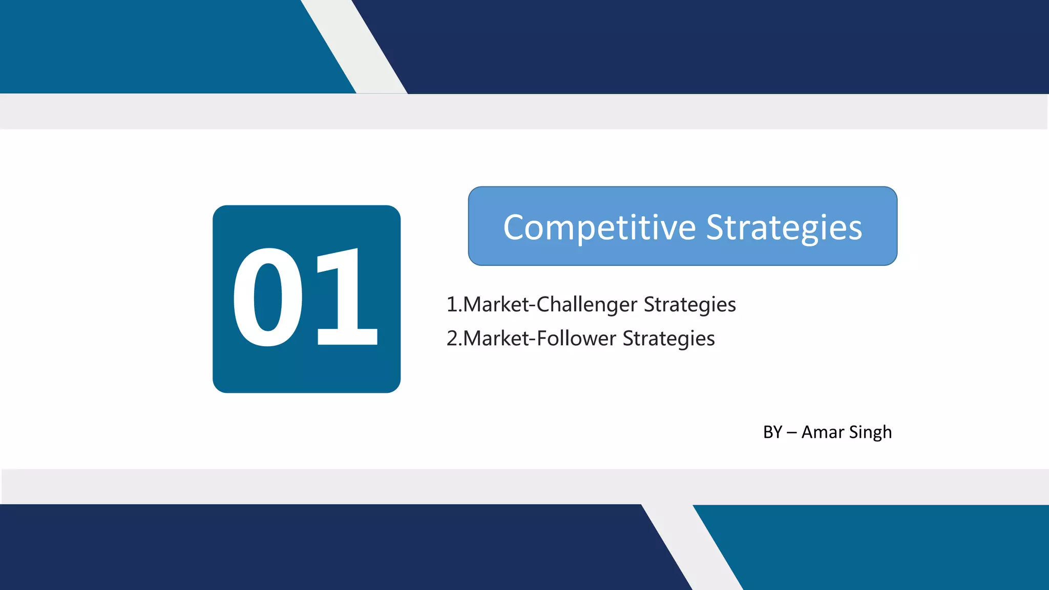 01 1.Market-Challenger Strategies
2.Market-Follower Strategies
Competitive Strategies
BY – Amar Singh