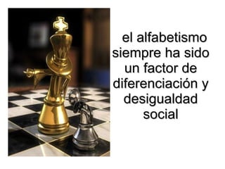 el alfabetismo siempre ha sido un factor de diferenciación y desigualdad social 