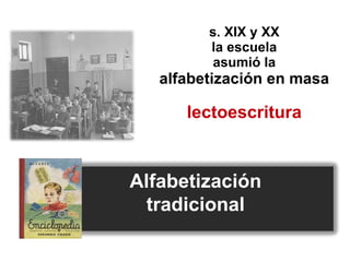 s. XIX y XX la escuela asumió la   alfabetización en masa lectoescritura Alfabetización  tradicional  