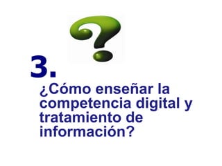 ¿Cómo enseñar la competencia digital y tratamiento de información? 3.   