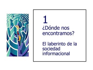 1 ¿Dónde nos encontramos? El laberinto de la sociedad informacional 