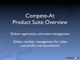 Compete-At
                       Product Suite Overview
                  Online registration and event management

                        Online member management for clubs,
                             non-proﬁts and associations


Copyright © 2009 Compete-At.com
 