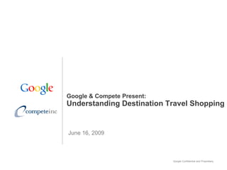 Google & Compete Present:
Understanding Destination Travel Shopping


June 16, 2009



                            Google Confidential and Proprietary
 