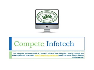 Compete Infotech
 Get Targeted Business Leads in Calcutta, India or from Targeted Country through our
work experience in Website Search Engine Optimization (SEO) and Local Search Engine
                                                                       Optimization.
 