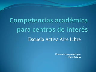 Competencias académicaparacentros de interés EscuelaActivaAireLibre Ponenciapreparadapor Dora Botero 
