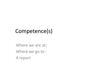 Competence(s)

Where we are at;
Where we go to -
A report
 